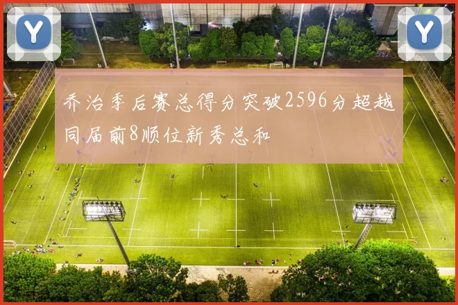 乔治季后赛总得分突破2596分超越同届前8顺位新秀总和