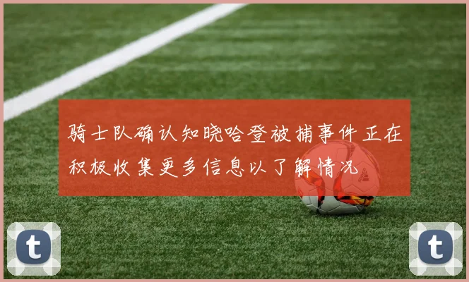 骑士队确认知晓哈登被捕事件正在积极收集更多信息以了解情况